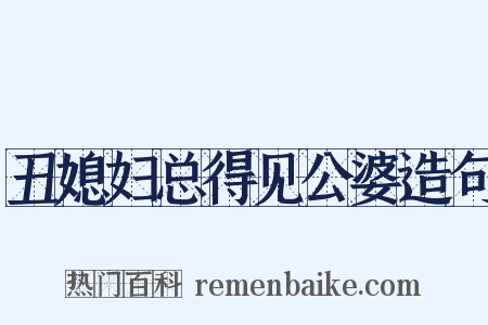 丑媳妇总得见公婆造句是什么意思的图片